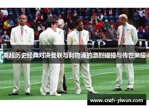 英超历史经典对决曼联与利物浦的激烈碰撞与传世荣耀