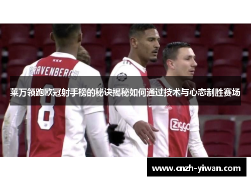 莱万领跑欧冠射手榜的秘诀揭秘如何通过技术与心态制胜赛场