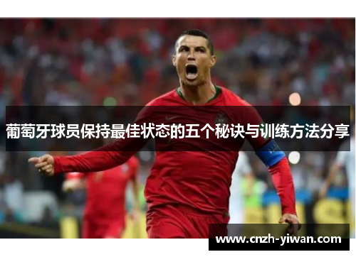 葡萄牙球员保持最佳状态的五个秘诀与训练方法分享