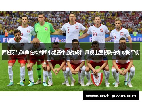 西班牙与瑞典在欧洲杯小组赛中激战成和 展现出坚韧防守和攻防平衡