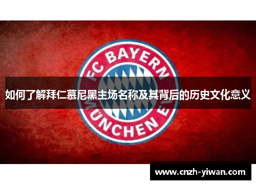 如何了解拜仁慕尼黑主场名称及其背后的历史文化意义 如何了解拜仁慕尼黑主场名称及其背后的历史文化意义