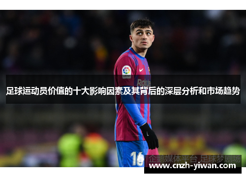 足球运动员价值的十大影响因素及其背后的深层分析和市场趋势