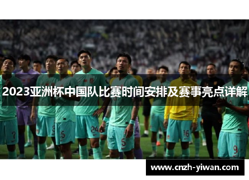 2023亚洲杯中国队比赛时间安排及赛事亮点详解