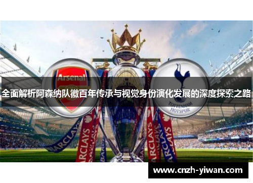 全面解析阿森纳队徽百年传承与视觉身份演化发展的深度探索之路 全面解析阿森纳队徽百年传承与视觉身份演化发展的深度探索之路