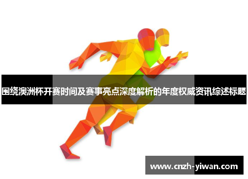 围绕澳洲杯开赛时间及赛事亮点深度解析的年度权威资讯综述标题