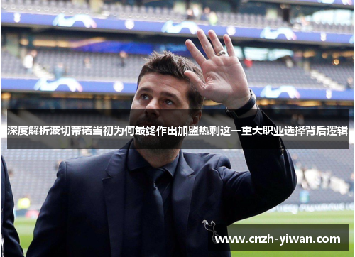 深度解析波切蒂诺当初为何最终作出加盟热刺这一重大职业选择背后逻辑