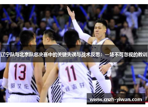 辽宁队与北京队总决赛中的关键失误与战术反思：一场不可忽视的教训