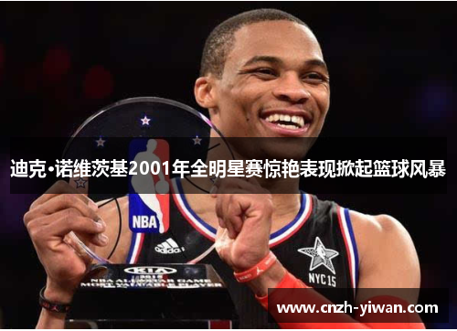 迪克·诺维茨基2001年全明星赛惊艳表现掀起篮球风暴