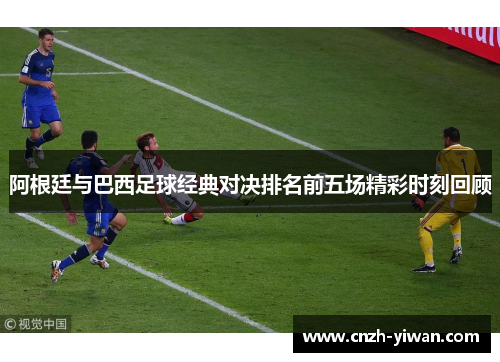 阿根廷与巴西足球经典对决排名前五场精彩时刻回顾