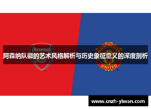阿森纳队徽的艺术风格解析与历史象征意义的深度剖析 阿森纳队徽的艺术风格解析与历史象征意义的深度剖析