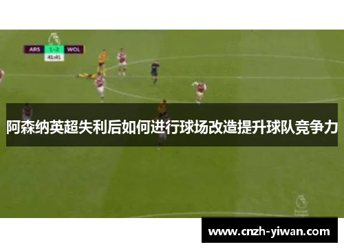 阿森纳英超失利后如何进行球场改造提升球队竞争力 阿森纳英超失利后如何进行球场改造提升球队竞争力