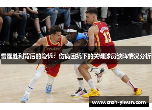 雷霆胜利背后的隐忧:伤病困扰下的关键球员缺阵情况分析 雷霆胜利背后的隐忧:伤病困扰下的关键球员缺阵情况分析