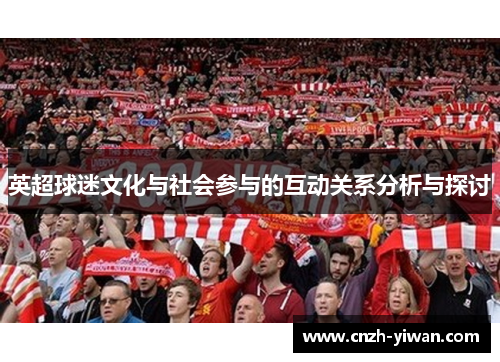英超球迷文化与社会参与的互动关系分析与探讨 英超球迷文化与社会参与的互动关系分析与探讨