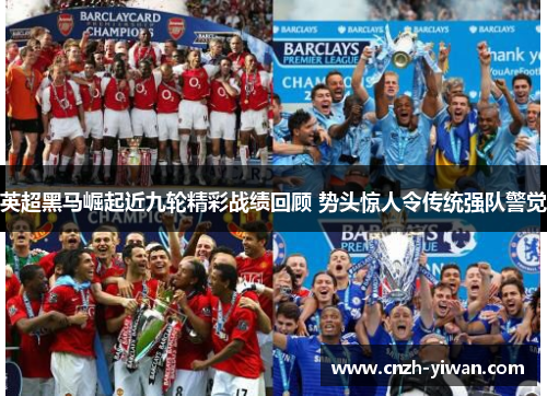 英超黑马崛起近九轮精彩战绩回顾 势头惊人令传统强队警觉 英超黑马崛起近九轮精彩战绩回顾 势头惊人令传统强队警觉