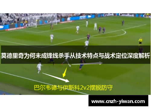 莫德里奇为何未成锋线杀手从技术特点与战术定位深度解析 莫德里奇为何未成锋线杀手从技术特点与战术定位深度解析