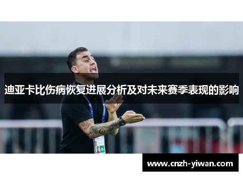 迪亚卡比伤病恢复进展分析及对未来赛季表现的影响 迪亚卡比伤病恢复进展分析及对未来赛季表现的影响