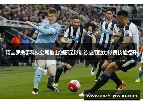 阿圭罗携手科技公司推出创新足球训练应用助力球员技能提升 阿圭罗携手科技公司推出创新足球训练应用助力球员技能提升