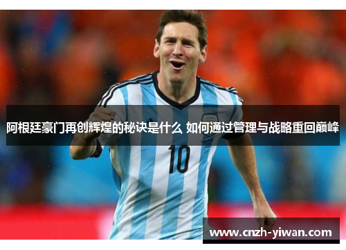 阿根廷豪门再创辉煌的秘诀是什么 如何通过管理与战略重回巅峰 阿根廷豪门再创辉煌的秘诀是什么 如何通过管理与战略重回巅峰