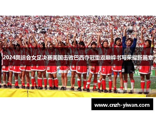 2024奥运会女足决赛美国击败巴西夺冠重返巅峰书写荣耀新篇章 2024奥运会女足决赛美国击败巴西夺冠重返巅峰书写荣耀新篇章