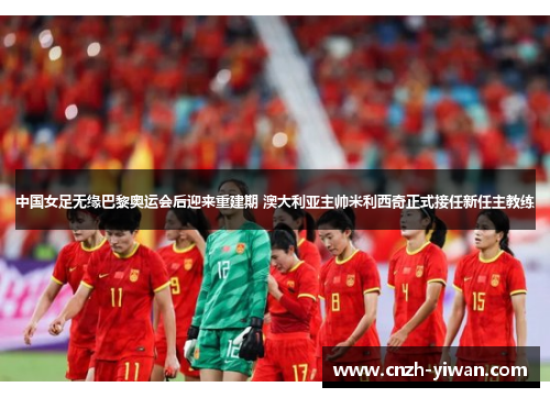 中国女足无缘巴黎奥运会后迎来重建期 澳大利亚主帅米利西奇正式接任新任主教练 中国女足无缘巴黎奥运会后迎来重建期 澳大利亚主帅米利西奇正式接任新任主教练