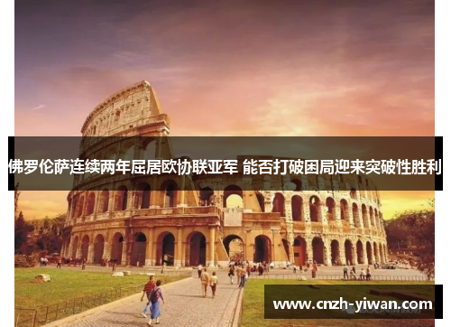 佛罗伦萨连续两年屈居欧协联亚军 能否打破困局迎来突破性胜利