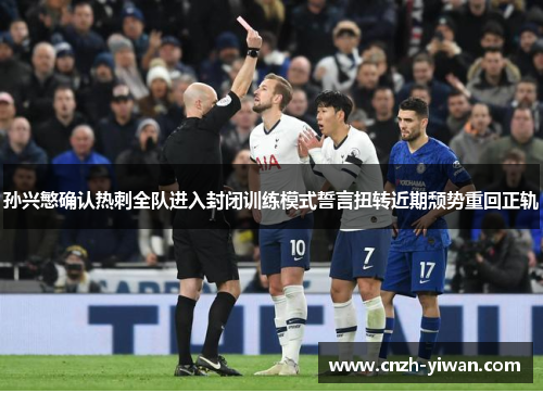 孙兴慜确认热刺全队进入封闭训练模式誓言扭转近期颓势重回正轨 孙兴慜确认热刺全队进入封闭训练模式誓言扭转近期颓势重回正轨