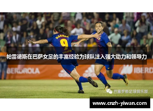帕雷德斯在巴萨女足的丰富经验为球队注入强大动力和领导力