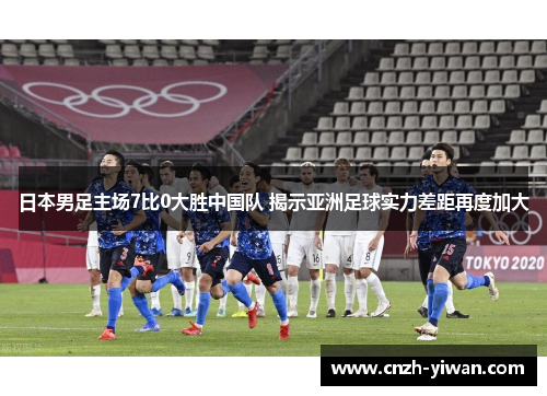 日本男足主场7比0大胜中国队 揭示亚洲足球实力差距再度加大