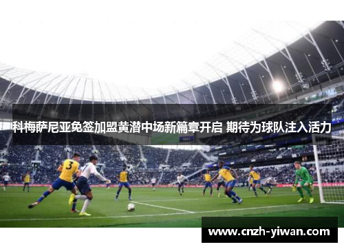 科梅萨尼亚免签加盟黄潜中场新篇章开启 期待为球队注入活力