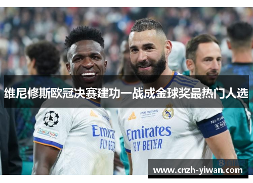 维尼修斯欧冠决赛建功一战成金球奖最热门人选