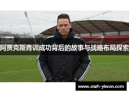 阿贾克斯青训成功背后的故事与战略布局探索