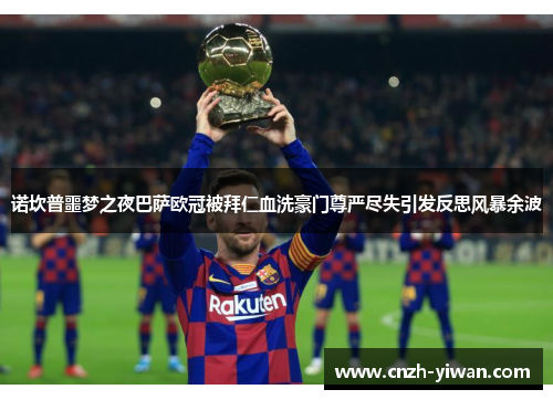 诺坎普噩梦之夜巴萨欧冠被拜仁血洗豪门尊严尽失引发反思风暴余波 诺坎普噩梦之夜巴萨欧冠被拜仁血洗豪门尊严尽失引发反思风暴余波