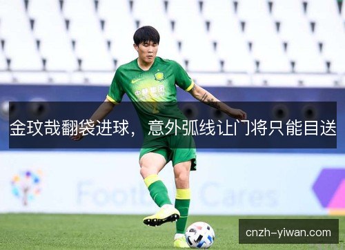 金玟哉翻袋进球,意外弧线让门将只能目送 金玟哉翻袋进球,意外弧线让门将只能目送